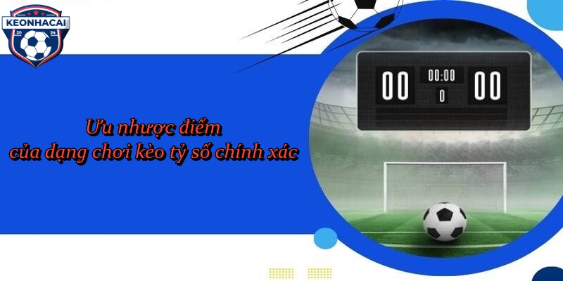 Ưu nhược điểm của dạng chơi kèo tỷ số chính xác