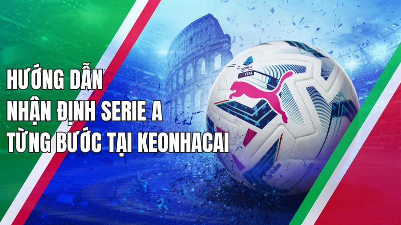 Hướng dẫn nhận định Serie A từng bước tại keonhacai