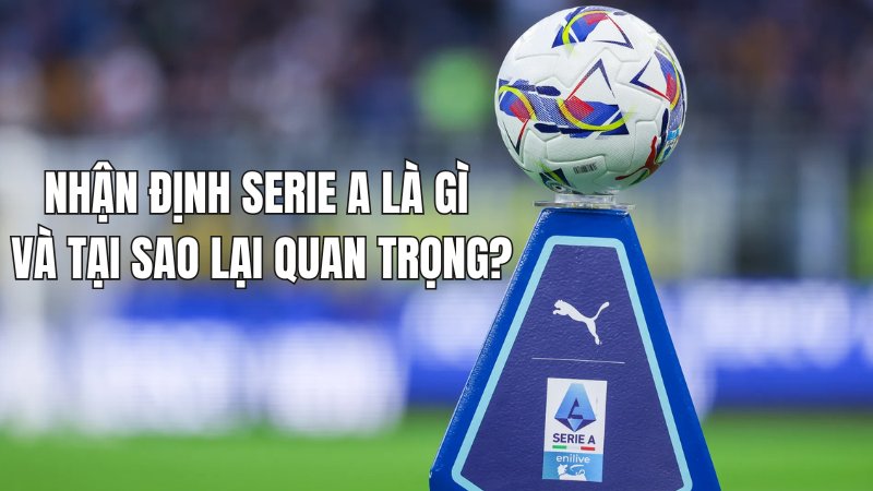 Nhận định Serie A là gì và tại sao lại quan trọng?