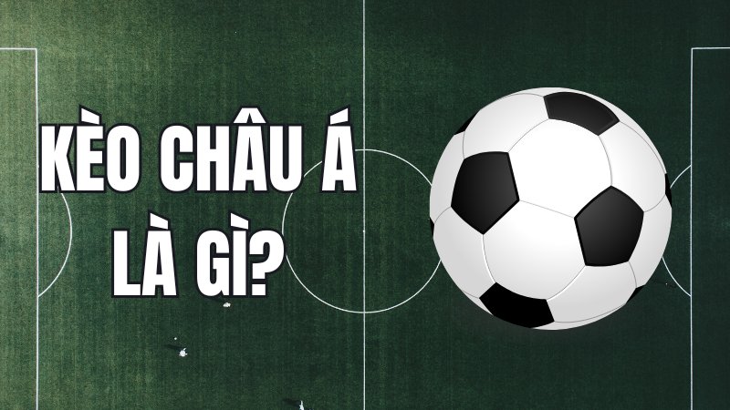 Kèo châu Á là gì? Khái niệm cơ bản
