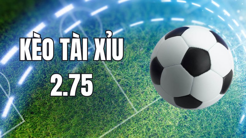 Tài xỉu 2.75 là gì? Khái niệm cơ bản về kèo 2 3/4